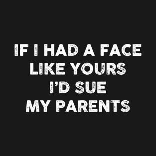 If I had a face like yours I’d sue my parents T-Shirt