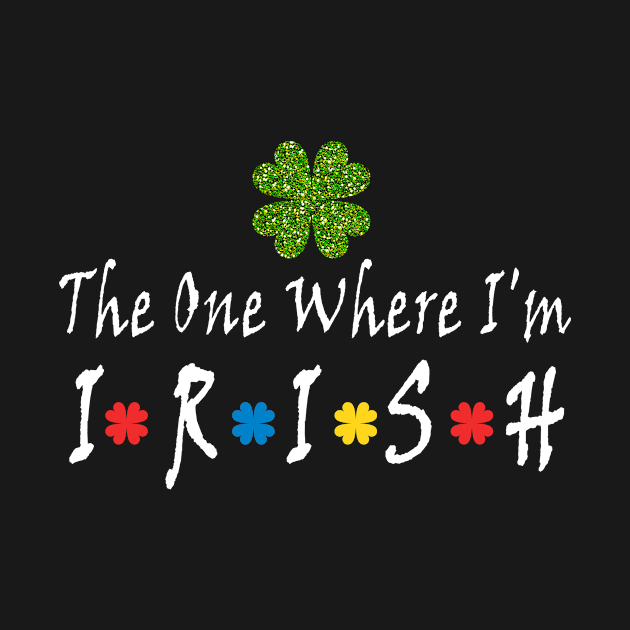 the one where i'm irish t shirt| shamrock Lucky St Patricks by BuzzTeeStore