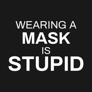 Wearing a Mask Is Stupid T-Shirt