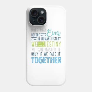 More than Ever before in Human history, we share a common Destiny. We can master it only if we face it together. Phone Case