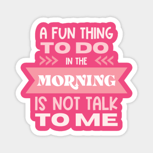 A Fun Thing To Do In The Morning Is Not Talk To Me Magnet