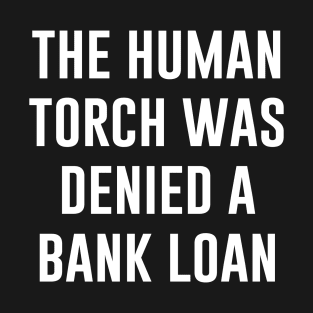 The HUMAN TORCH Was Denied a Bank LOAN T-Shirt