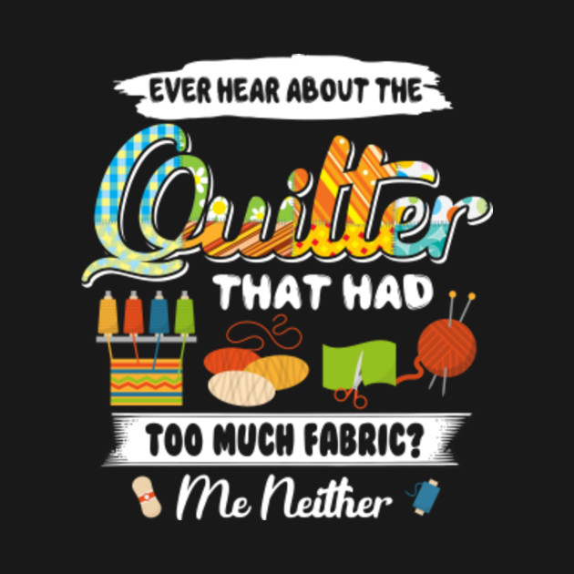 Discover Quilting Women Ever Hear About The Quilter With Many Fabric - Funny Quilting Lover Gift - T-Shirt