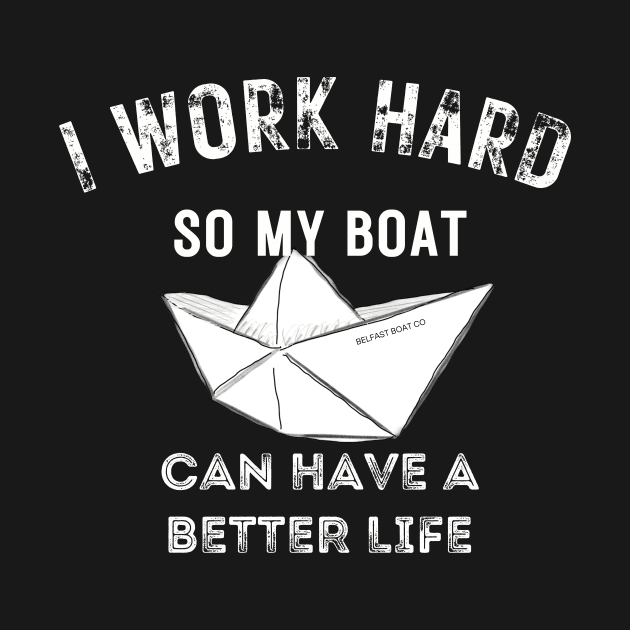 I work hard so my boat can have a better life by BelfastBoatCo