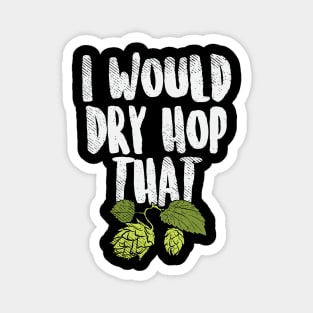 I Would Dry Hop That Beer Brewing Funny Beer Drinker Gift Magnet