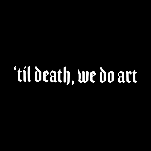 ‘Til Death We Do Art by swallo wanvil