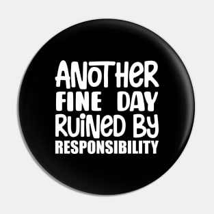 Another Fine Day Ruined By Responsibility Pin