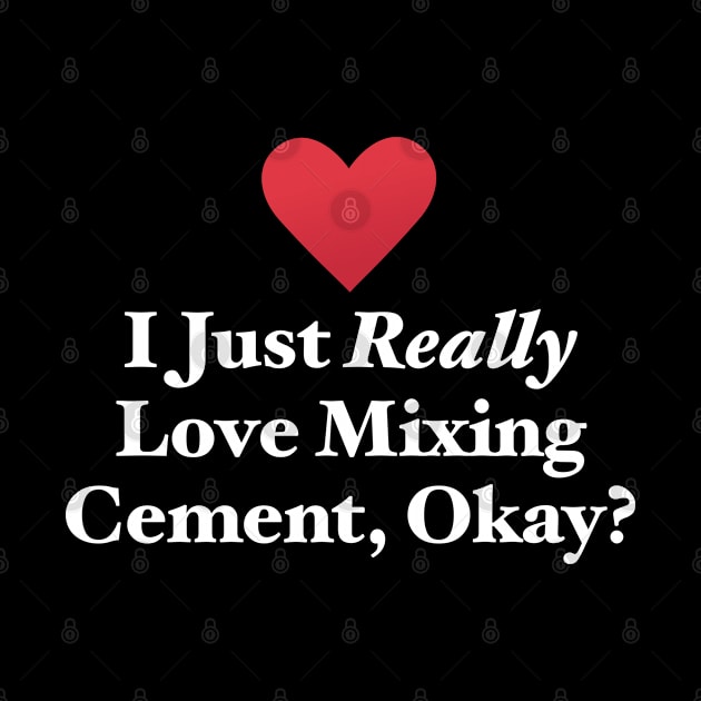 I Just Really Love Mixing Cement, Okay? by MapYourWorld