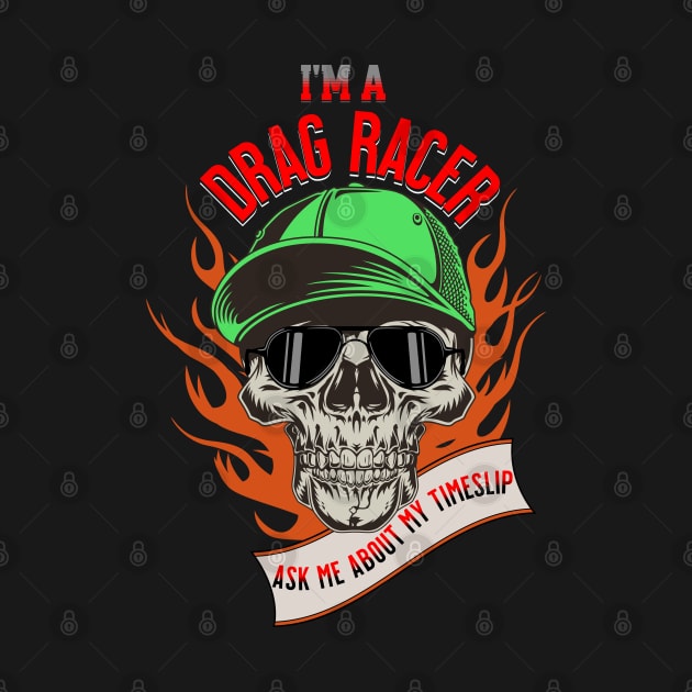 I'm A Drag Racer Ask Me About My Timeslip Skull Fire Racing Funny by Carantined Chao$