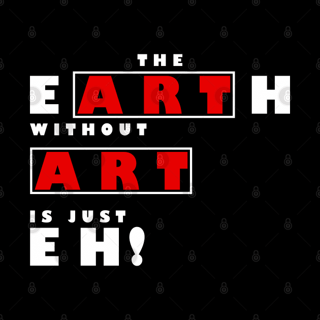 The Earth Without Art Is Just Eh by MFK_Clothes