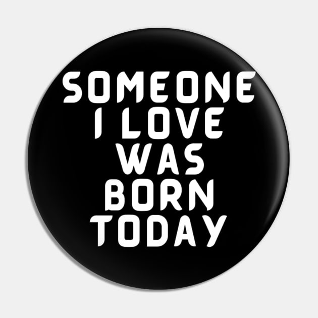 Someone I Love Was Born Today Typographic Romantic Emotional Birthday Valentine Couple GIFT Man's & Woman's Pin by Salam Hadi