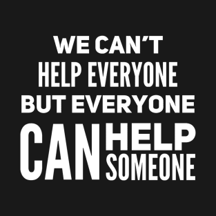 We can’t help everyone but everyone can help someone T-Shirt