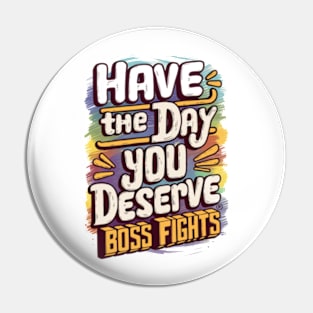 Have The Day You Deserve Pin