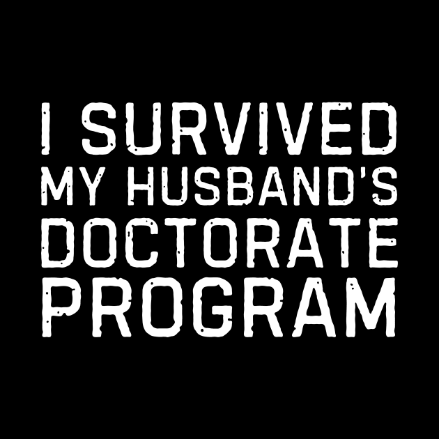 I Survived My Husbands Doctorate Program Husbands PhD Proud Wife by blueyellow