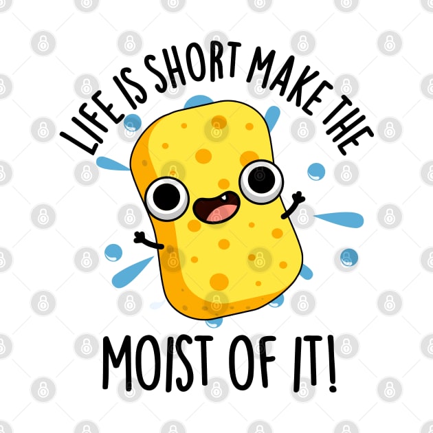 LIfe Is Short Make The Moist Of It Funny Sponge Pun by punnybone