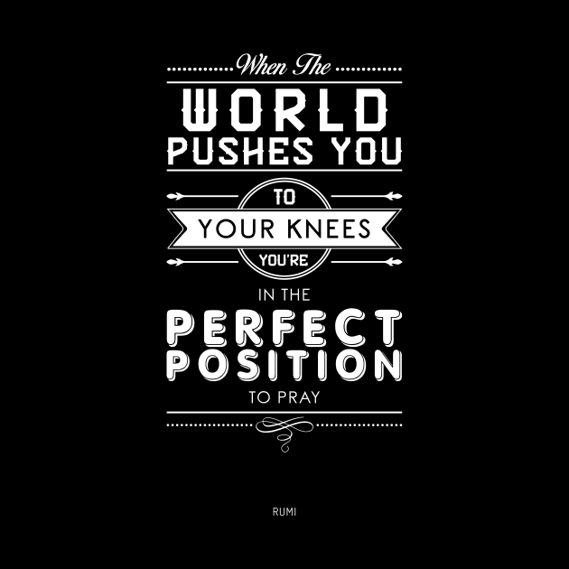 When the world pushes you to your knees, you're in the perfect position to pray - Rumi Quote Typography by StudioGrafiikka