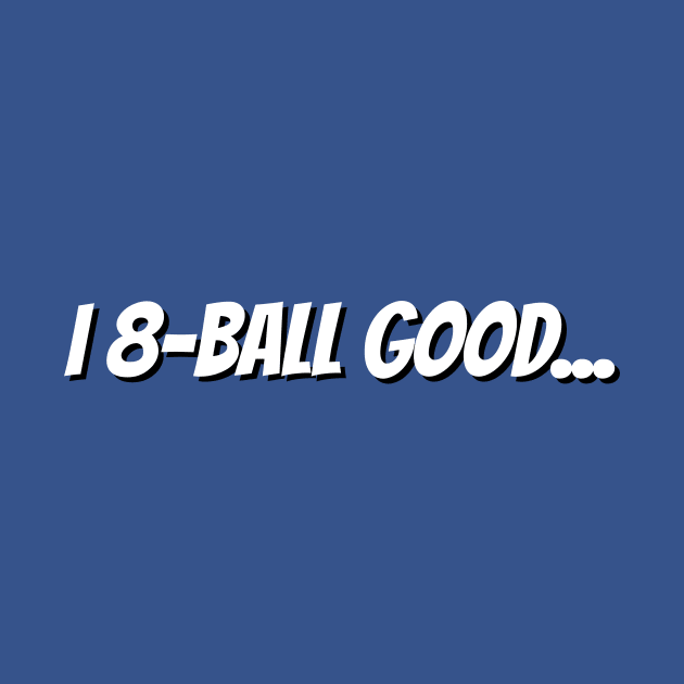 I 8-Ball Good Tshirt by machasting