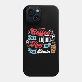 Coffee is a Liquid Hug for your brain Phone Case