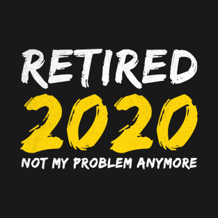 Retired 2020 not my problem anymore T-Shirt