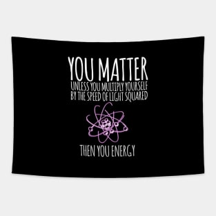 You matter unless you multiply yourself by the speed of light squared Tapestry