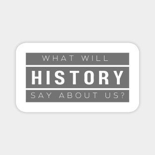 History: "What will history say about us?" Magnet