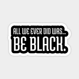 All we ever did was be black., Black lives matter, Black History Magnet