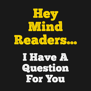 Hey Mind Readers! I Have a Question for You... T-Shirt