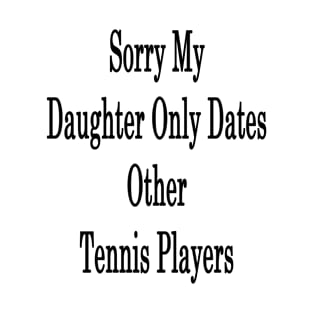 Sorry My Daughter Only Dates Other Tennis Players T-Shirt