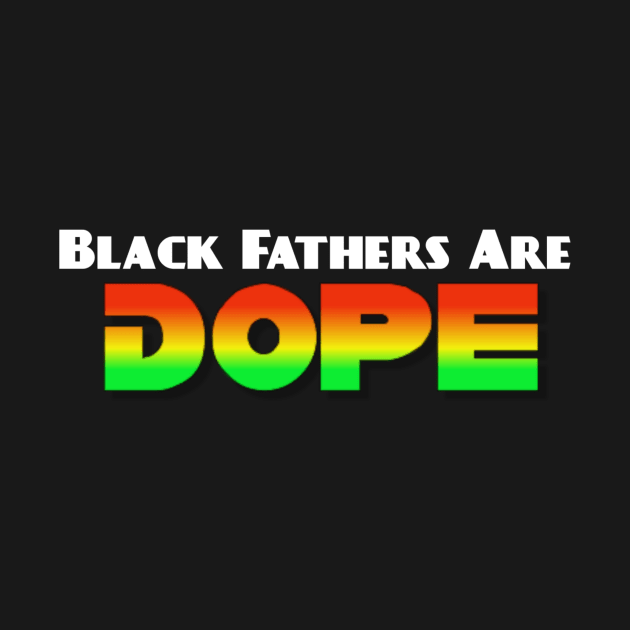 Black Fathers Are Dope by Black & Proud T-Shirts