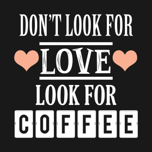 Don't look for love look for coffee T-Shirt