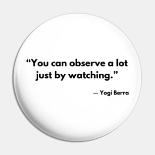 “You can observe a lot just by watching.” Yogi Berra Pin