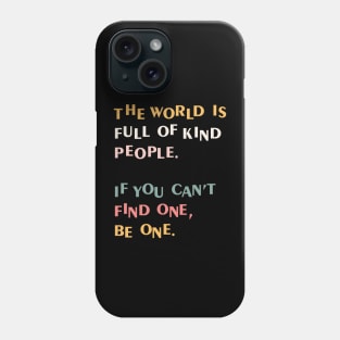 The world is full of kind people. If you can't find one, be one. Phone Case