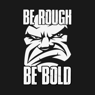 Be Rough Be Bold T-Shirt