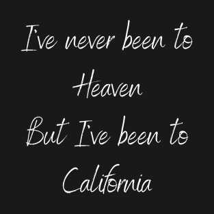 I've Never Been To Heaven But I've Been To California T-Shirt