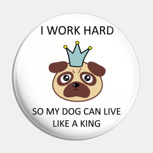 I work hard so my dog can live like a king Pin