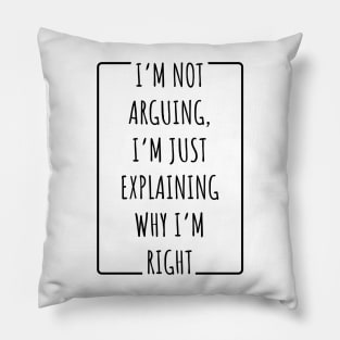 I’m Not Arguing, I’m Just Explaining Why I’m Right v2 Pillow