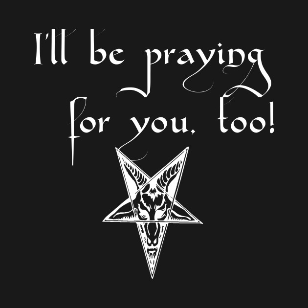 I'll be praying for you, too! Satanic Humor - Satanic - Long Sleeve T-Shirt