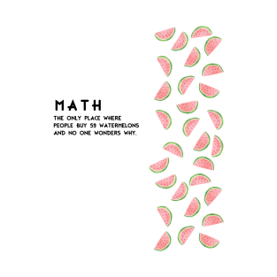 Math. The Only Place Where People Buy 74 Watermelons And No One Asks Why - Funny Tee Shirt. Mathematics humor. T-Shirt