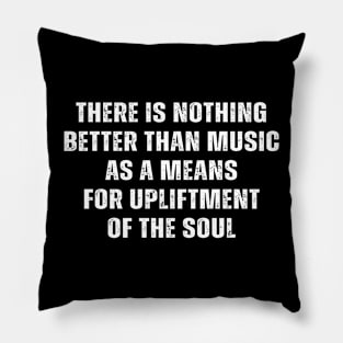 Funny there is nothing better than music as a means for upliftment of the soul Pillow