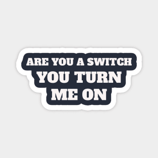 Are you a switch ? You turn me on Magnet