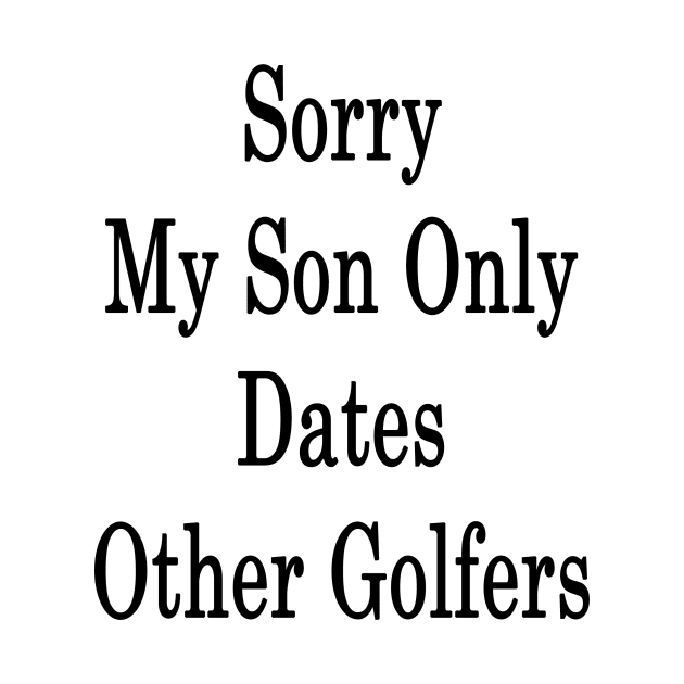 Sorry My Son Only Dates Other Golfers by supernova23