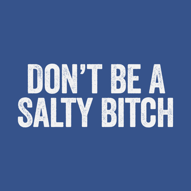 Don’t Be A Salty Bitch White by GuuuExperience