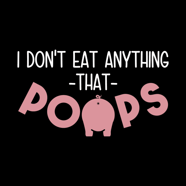 I Don't Eat Anything That Poops - Funny Go Vegan by crackdesign