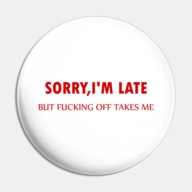 Sorry I'm Late But Fucking Off Takes Me, funny, offensive, gift idea Pin by Rubystor