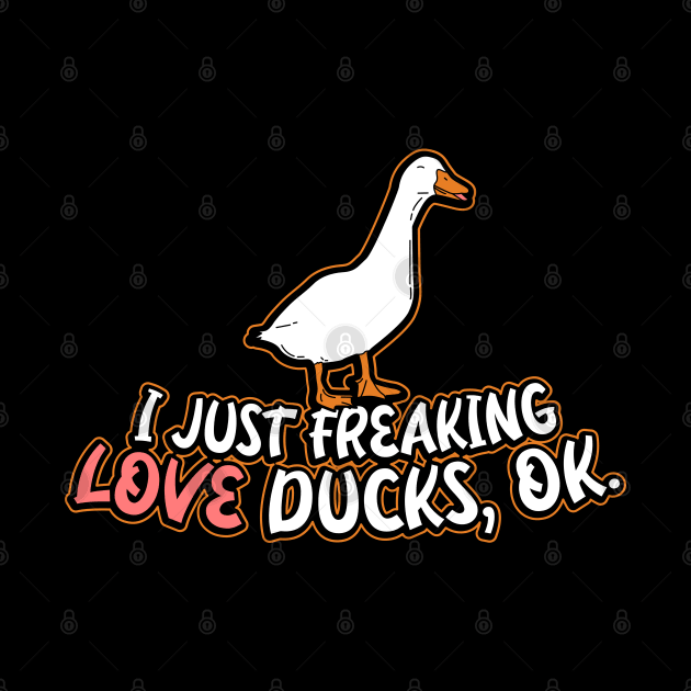 I Just Freaking Love Ducks Ok by Shirtbubble