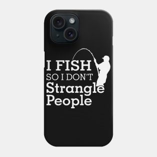 Funny Humorous I Fish So I Don't Strangle People Phone Case