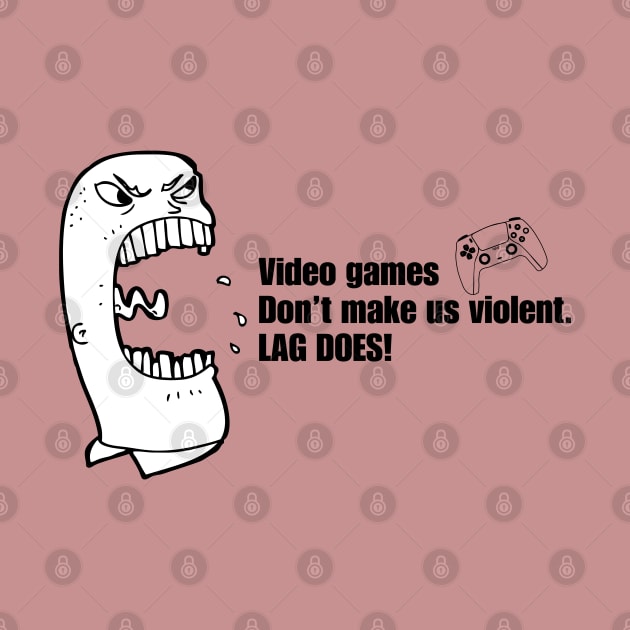 VIDEO GAMES DON'T MAKE US VIOLENT. LAG DOES! by JK Mercha