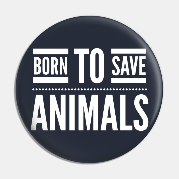 BORN TO SAVE ANIMALS - ANIMAL RIGHTS RESCUE - Animals Quotes Sayings Rescue Lover - Pin | TeePublic BORN TO SAVE ANIMALS - ANIMAL RIGHTS RESCUE - Animals Quotes Sayings Rescue Lover - Pin | TeePublic