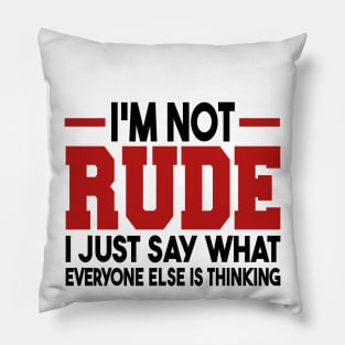 I'm Not Rude I Just Say What Everyone Else Is Thinking Pillow