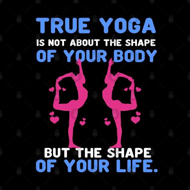 True yoga is not about the shape of your body but the shape of your life by Aprilgirls